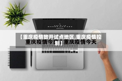 【重庆疫情放开试点地区,重庆疫情控制】