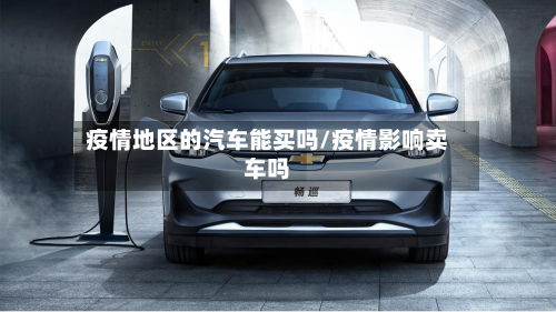 疫情地区的汽车能买吗/疫情影响卖车吗-第2张图片