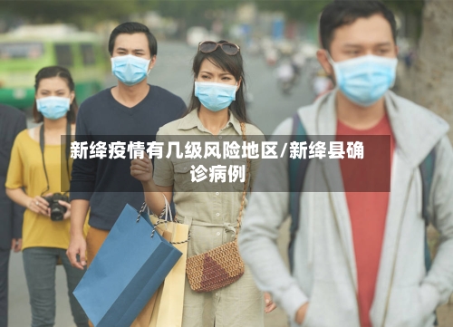 新绛疫情有几级风险地区/新绛县确诊病例-第3张图片