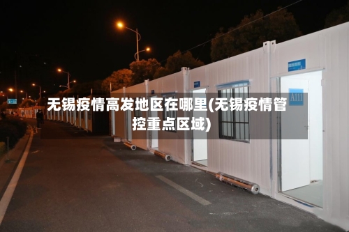 无锡疫情高发地区在哪里(无锡疫情管控重点区域)
