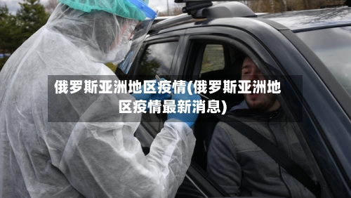 俄罗斯亚洲地区疫情(俄罗斯亚洲地区疫情最新消息)