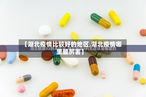 【湖北疫情比较好的地区,湖北疫情哪里最厉害】-第2张图片