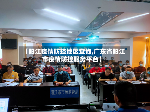 【阳江疫情防控地区查询,广东省阳江市疫情防控服务平台】-第2张图片