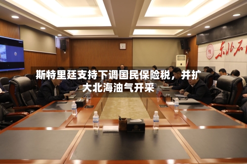 斯特里廷支持下调国民保险税，并扩大北海油气开采-第2张图片