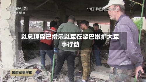 以总理称已指示以军在黎巴嫩扩大军事行动-第2张图片