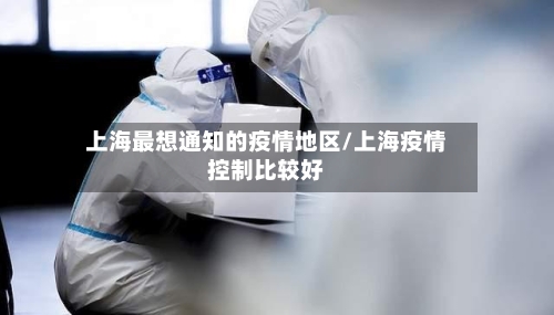 上海最想通知的疫情地区/上海疫情控制比较好-第2张图片