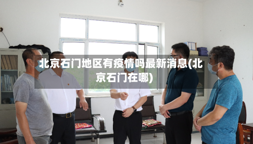 北京石门地区有疫情吗最新消息(北京石门在哪)-第2张图片