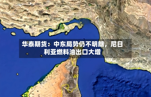 华泰期货：中东局势仍不明朗，尼日利亚燃料油出口大增-第3张图片