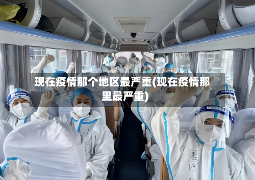 现在疫情那个地区最严重(现在疫情那里最严重)