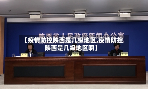 【疫情防控陕西是几级地区,疫情防控陕西是几级地区啊】-第3张图片