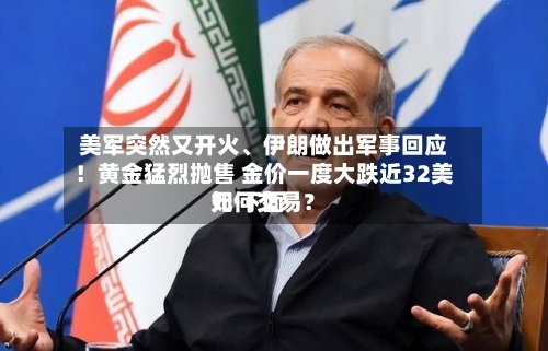 美军突然又开火	、伊朗做出军事回应！黄金猛烈抛售 金价一度大跌近32美元 下面如何交易？-第2张图片