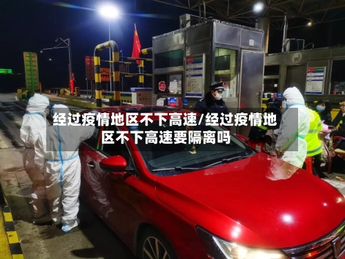 经过疫情地区不下高速/经过疫情地区不下高速要隔离吗