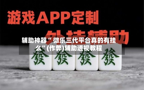 辅助神器“ 微乐三代平台真的有挂么”(作弊)辅助透视教程