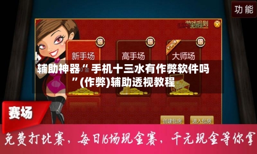 辅助神器“ 手机十三水有作弊软件吗”(作弊)辅助透视教程
