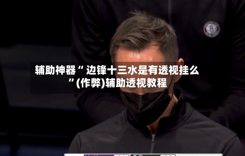 辅助神器“ 边锋十三水是有透视挂么”(作弊)辅助透视教程