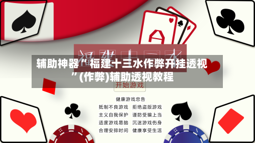 辅助神器“ 福建十三水作弊开挂透视”(作弊)辅助透视教程