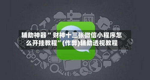 辅助神器“ 财神十三张微信小程序怎么开挂教程”(作弊)辅助透视教程-第2张图片