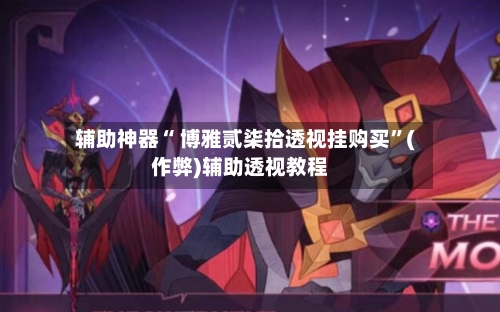 辅助神器“ 博雅贰柒拾透视挂购买”(作弊)辅助透视教程-第3张图片