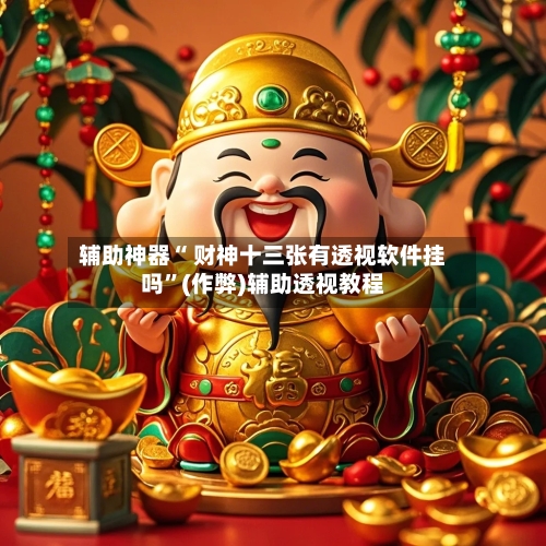辅助神器“ 财神十三张有透视软件挂吗”(作弊)辅助透视教程-第2张图片