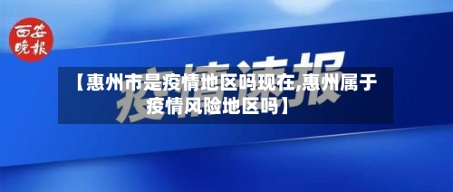 【惠州市是疫情地区吗现在,惠州属于疫情风险地区吗】