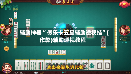 辅助神器“ 微乐卡五星辅助透视挂”(作弊)辅助透视教程