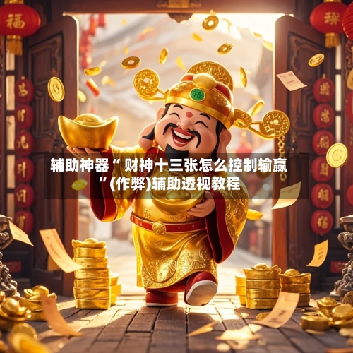 辅助神器“ 财神十三张怎么控制输赢”(作弊)辅助透视教程-第3张图片