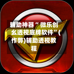 辅助神器“ 微乐创幺透视底牌软件”(作弊)辅助透视教程-第2张图片