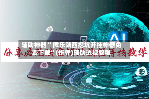 辅助神器“ 微乐陕西挖坑开挂神器免费下载”(作弊)辅助透视教程-第2张图片