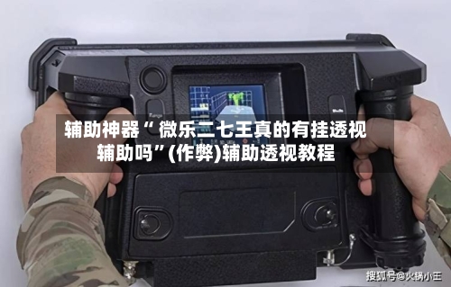 辅助神器“ 微乐二七王真的有挂透视辅助吗	”(作弊)辅助透视教程-第2张图片