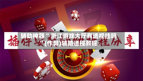 辅助神器“ 浙江游戏大厅有透视挂吗”(作弊)辅助透视教程-第2张图片