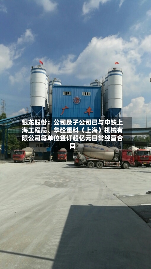 银龙股份：公司及子公司已与中铁上海工程局、华砼重科（上海）机械有限公司等单位签订超亿元日常经营合同-第2张图片