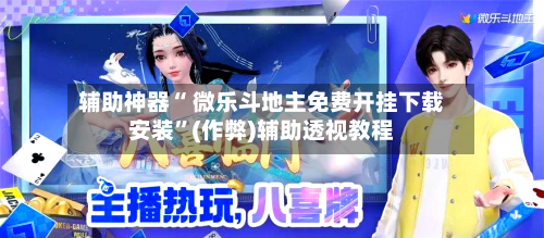 辅助神器“ 微乐斗地主免费开挂下载安装”(作弊)辅助透视教程