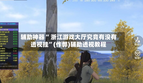 辅助神器“ 浙江游戏大厅究竟有没有透视挂”(作弊)辅助透视教程-第2张图片