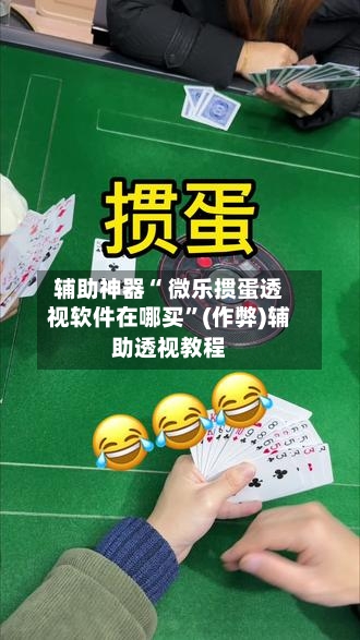 辅助神器“ 微乐掼蛋透视软件在哪买	”(作弊)辅助透视教程-第3张图片