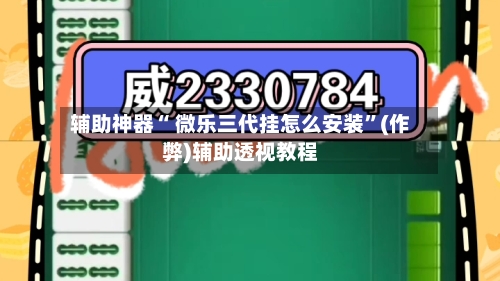 辅助神器“ 微乐三代挂怎么安装”(作弊)辅助透视教程-第2张图片