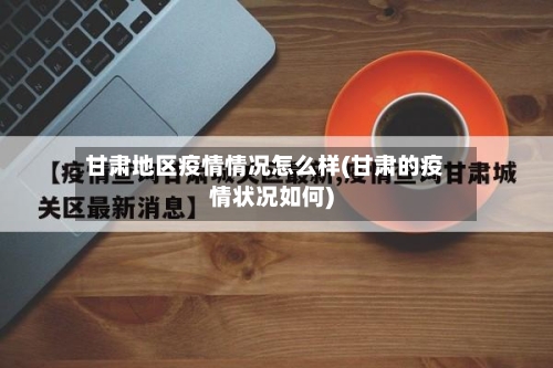甘肃地区疫情情况怎么样(甘肃的疫情状况如何)-第3张图片