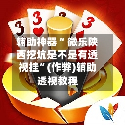 辅助神器“ 微乐陕西挖坑是不是有透视挂”(作弊)辅助透视教程