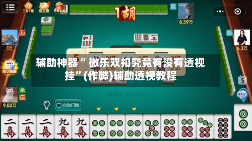 辅助神器“ 微乐双扣究竟有没有透视挂”(作弊)辅助透视教程