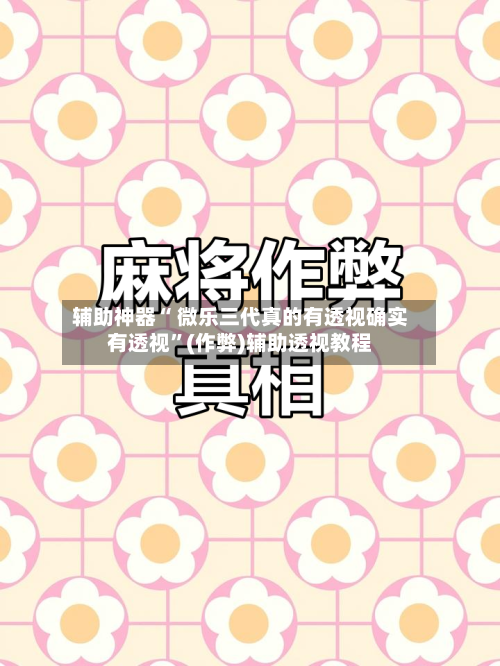 辅助神器“ 微乐三代真的有透视确实有透视”(作弊)辅助透视教程-第2张图片