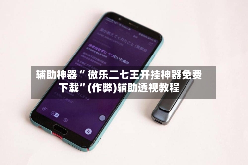 辅助神器“ 微乐二七王开挂神器免费下载”(作弊)辅助透视教程-第2张图片