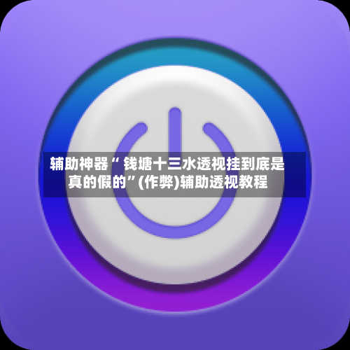 辅助神器“ 钱塘十三水透视挂到底是真的假的”(作弊)辅助透视教程