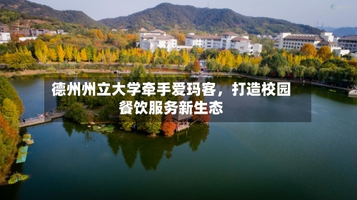德州州立大学牵手爱玛客，打造校园餐饮服务新生态-第2张图片