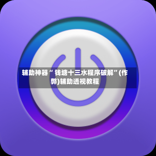 辅助神器“ 钱塘十三水程序破解”(作弊)辅助透视教程
