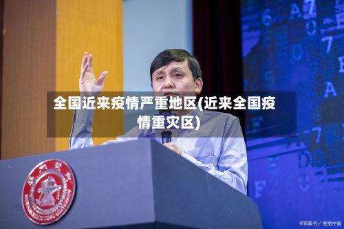 全国近来疫情严重地区(近来全国疫情重灾区)-第2张图片