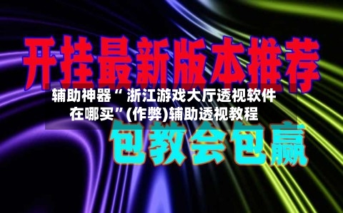 辅助神器“ 浙江游戏大厅透视软件在哪买”(作弊)辅助透视教程