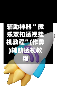辅助神器“ 微乐双扣透视挂机教程”(作弊)辅助透视教程-第3张图片