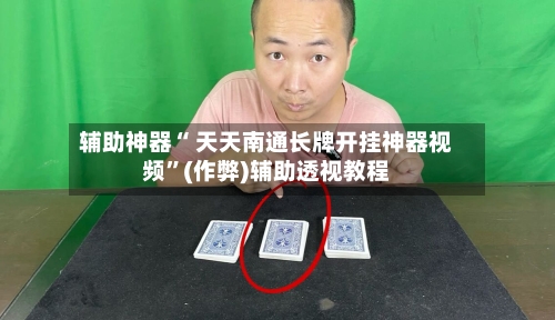 辅助神器“ 天天南通长牌开挂神器视频”(作弊)辅助透视教程-第1张图片
