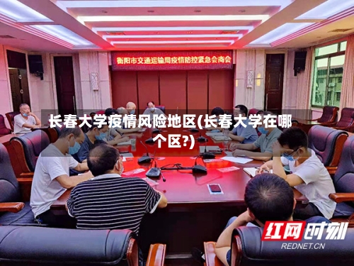 长春大学疫情风险地区(长春大学在哪个区?)