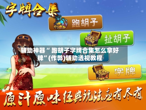 辅助神器“ 跑胡子字牌合集怎么拿好牌”(作弊)辅助透视教程-第3张图片