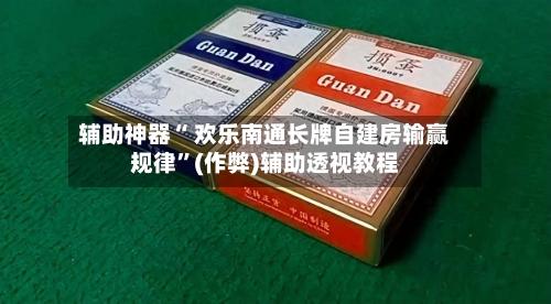 辅助神器“ 欢乐南通长牌自建房输赢规律”(作弊)辅助透视教程